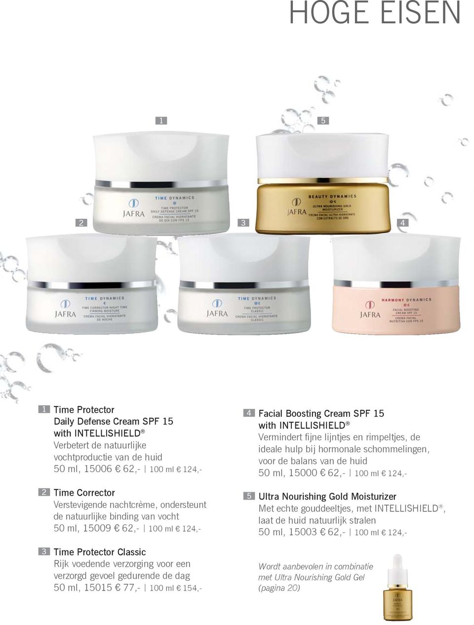 100 ml 154,- 4 Facial Boosting Cream SPF 15 with INTELLISHIELD Vermindert fi jne lijntjes en rimpeltjes, de ideale hulp bij hormonale schommelingen, voor de balans van de huid 50 ml, 15000 62,- 100