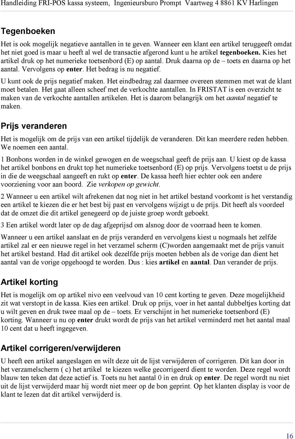 Kies het artikel druk op het numerieke toetsenbord (E) op aantal. Druk daarna op de toets en daarna op het aantal. Vervolgens op enter. Het bedrag is nu negatief. U kunt ook de prijs negatief maken.