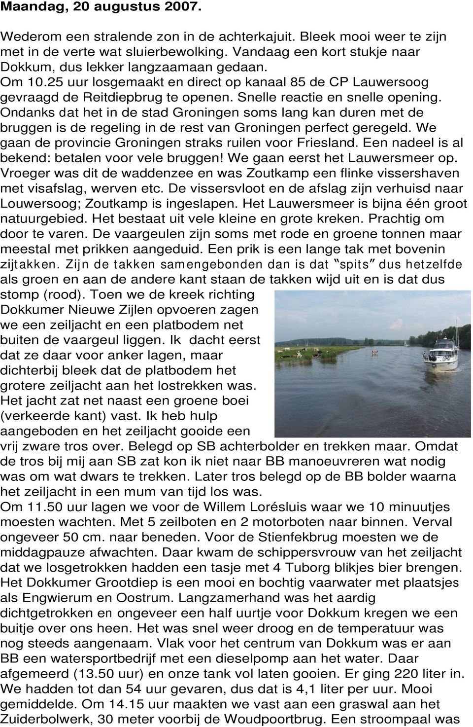 Snelle reactie en snelle opening. Ondanks dat het in de stad Groningen soms lang kan duren met de bruggen is de regeling in de rest van Groningen perfect geregeld.