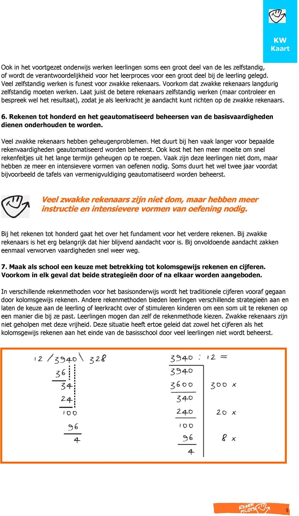 Laat juist de betere rekenaars zelfstandig werken (maar controleer en bespreek wel het resultaat), zodat je als leerkracht je aandacht kunt richten op de zwakke rekenaars. 6.