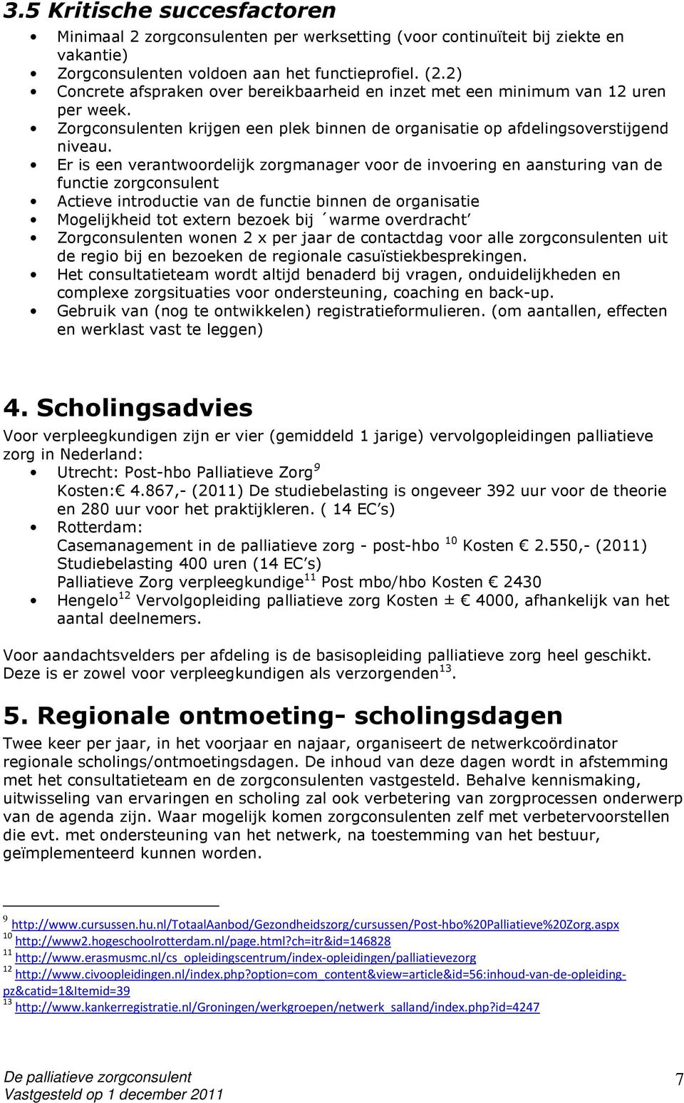 Er is een verantwoordelijk zorgmanager voor de invoering en aansturing van de functie zorgconsulent Actieve introductie van de functie binnen de organisatie Mogelijkheid tot extern bezoek bij warme