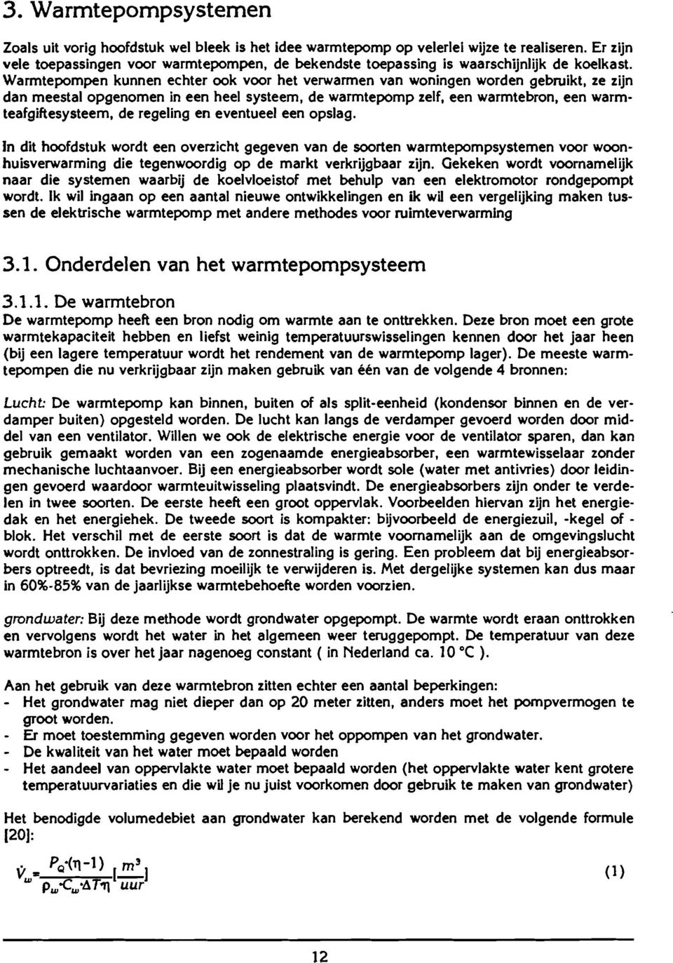 Warmtepompen kunnen echter ook voor het verwarmen van woningen worden gebruikt, ze zijn dan meestal opgenomen in een heel systeem, de warmtepomp zelf, een warmtebron, een warmteafgiftesysteem, de