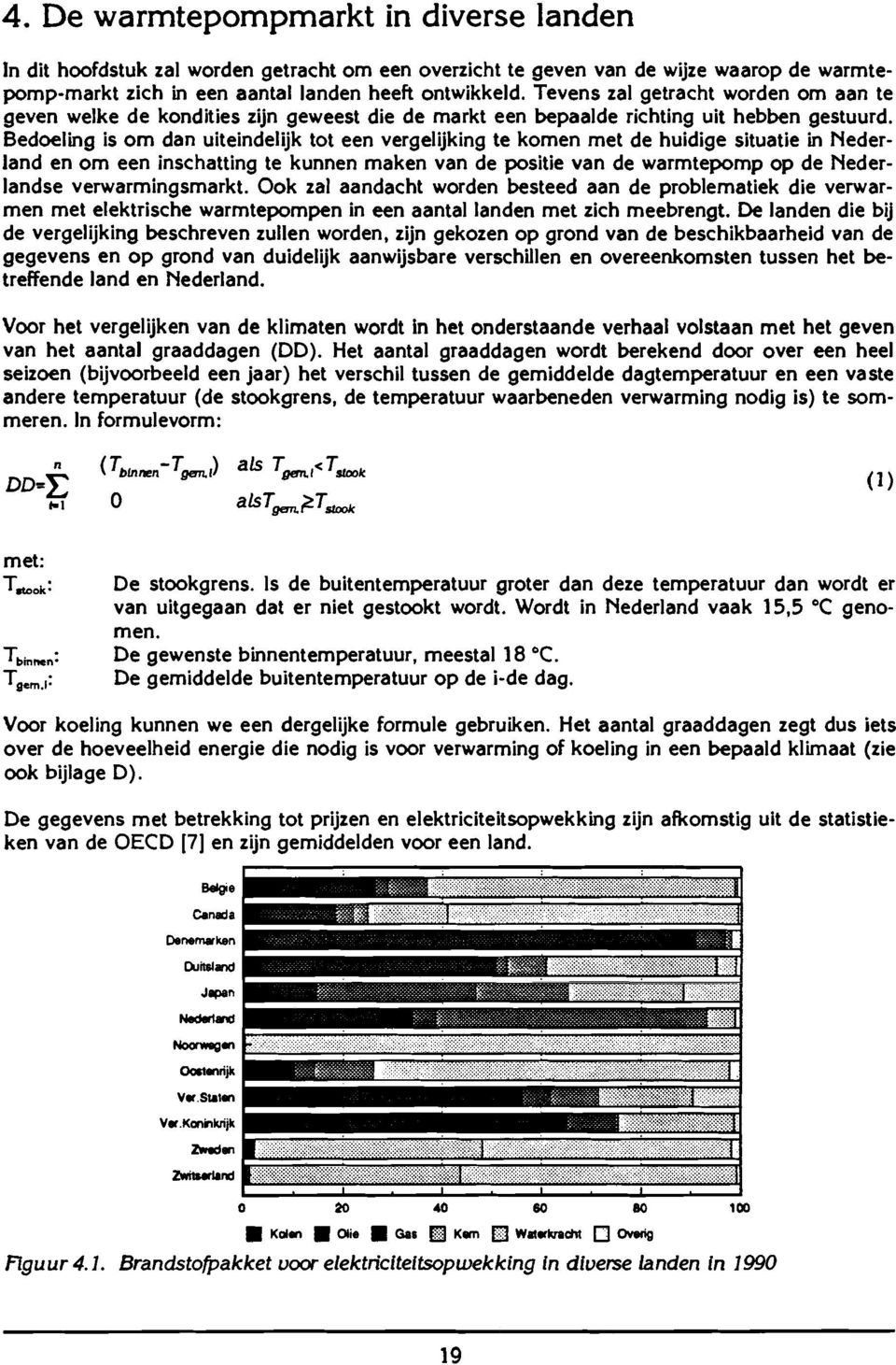 Bedoeling is om dan uiteindelijk tot een vergelijking te komen met de huidige situatie in Nederland en om een inschatting te kunnen maken van de positie van de warmtepomp op de Nederlandse