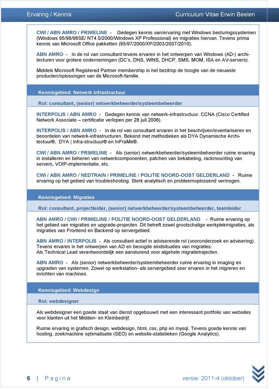 ABN AMRO - In de rol van consultant tevens ervaren in het ontwerpen van Windows (AD-) architecturen voor grotere ondernemingen (DC s, DNS, WINS, DHCP, SMS, MOM, ISA en AV-servers).