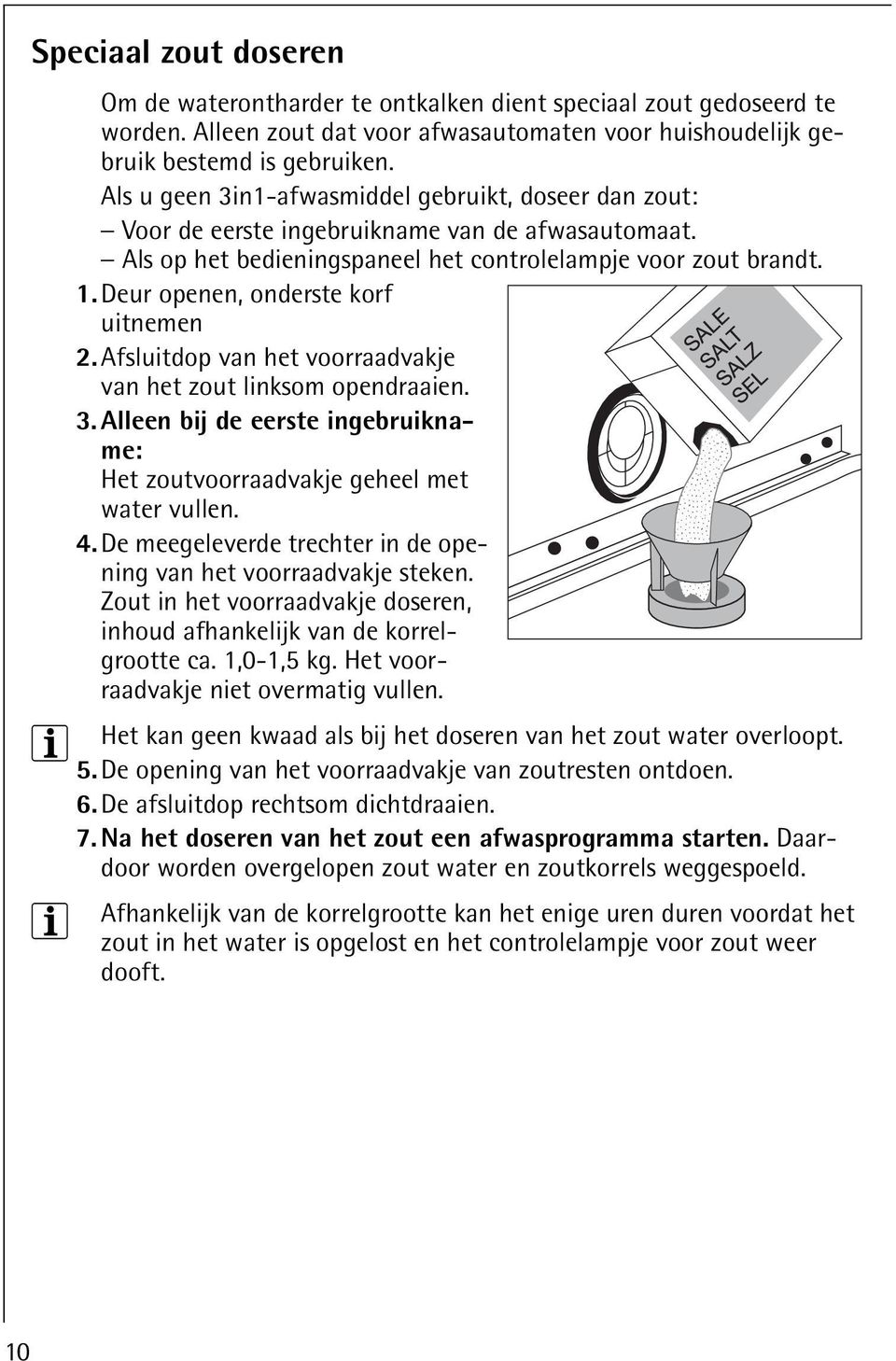 Deur openen, onderste korf uitnemen 2. Afsluitdop van het voorraadvakje van het zout linksom opendraaien. 3. Alleen bij de eerste ingebruikname: Het zoutvoorraadvakje geheel met water vullen. 4.