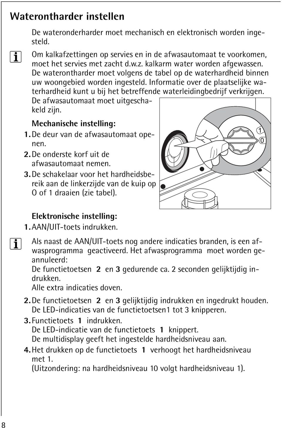 Informatie over de plaatselijke waterhardheid kunt u bij het betreffende waterleidingbedrijf verkrijgen. De afwasautomaat moet uitgeschakeld zijn. Mechanische instelling: 1.