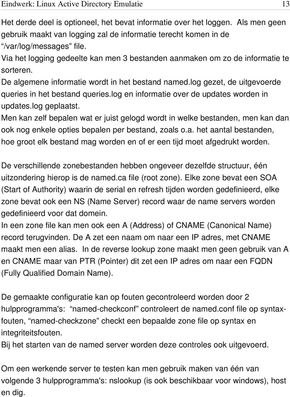 log en informatie over de updates worden in updates.log geplaatst. Men kan zelf bepalen wat er juist gelogd wordt in welke bestanden, men kan dan ook nog enkele opties bepalen per bestand, zoals o.a. het aantal bestanden, hoe groot elk bestand mag worden en of er een tijd moet afgedrukt worden.