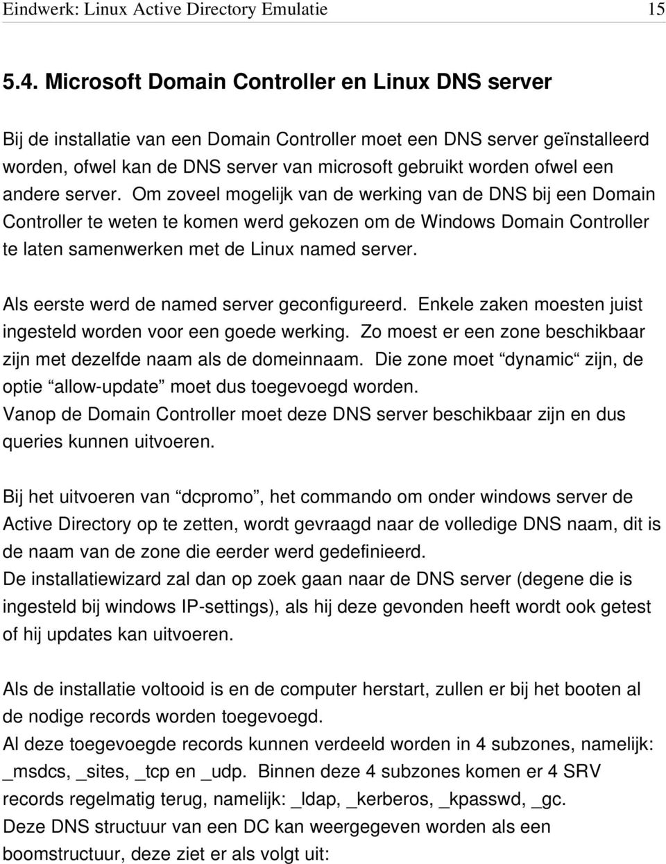 andere server. Om zoveel mogelijk van de werking van de DNS bij een Domain Controller te weten te komen werd gekozen om de Windows Domain Controller te laten samenwerken met de Linux named server.