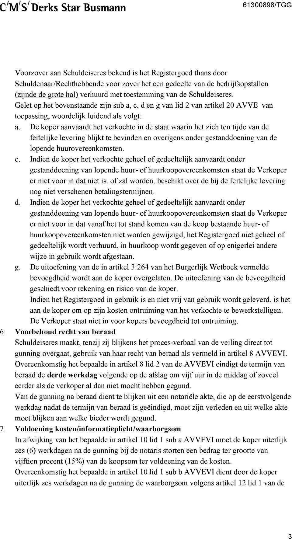 De koper aanvaardt het verkochte in de staat waarin het zich ten tijde van de feitelijke levering blijkt te bevinden en overigens onder gestanddoening van de lopende huurovereenkomsten. c.