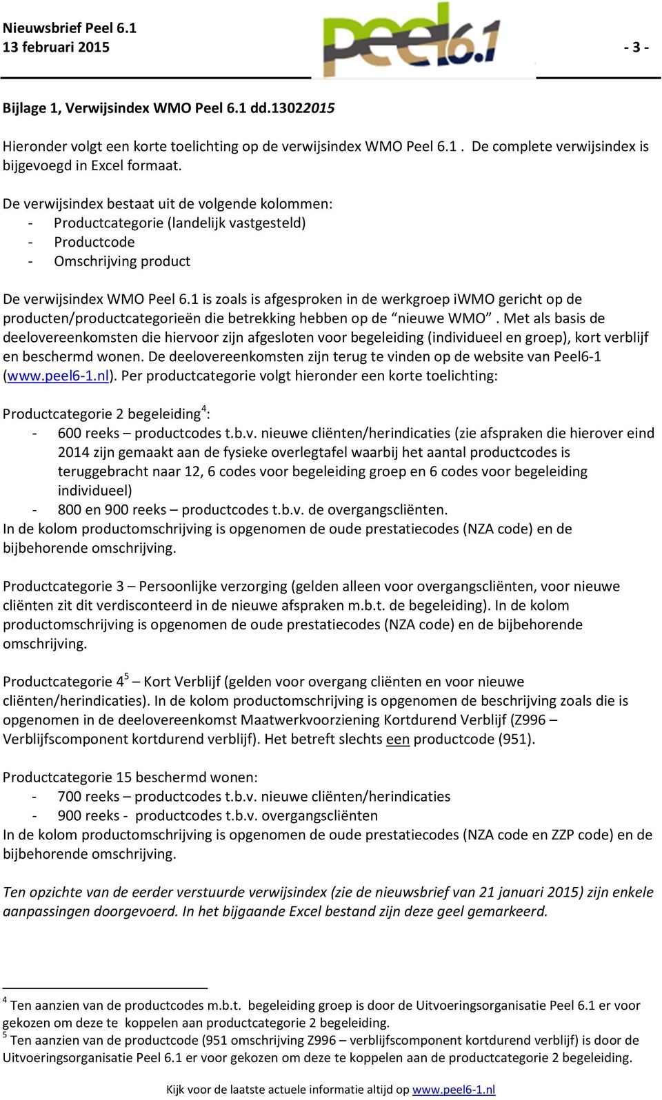 1 is zoals is afgesproken in de werkgroep iwmo gericht op de producten/productcategorieën die betrekking hebben op de nieuwe WMO.