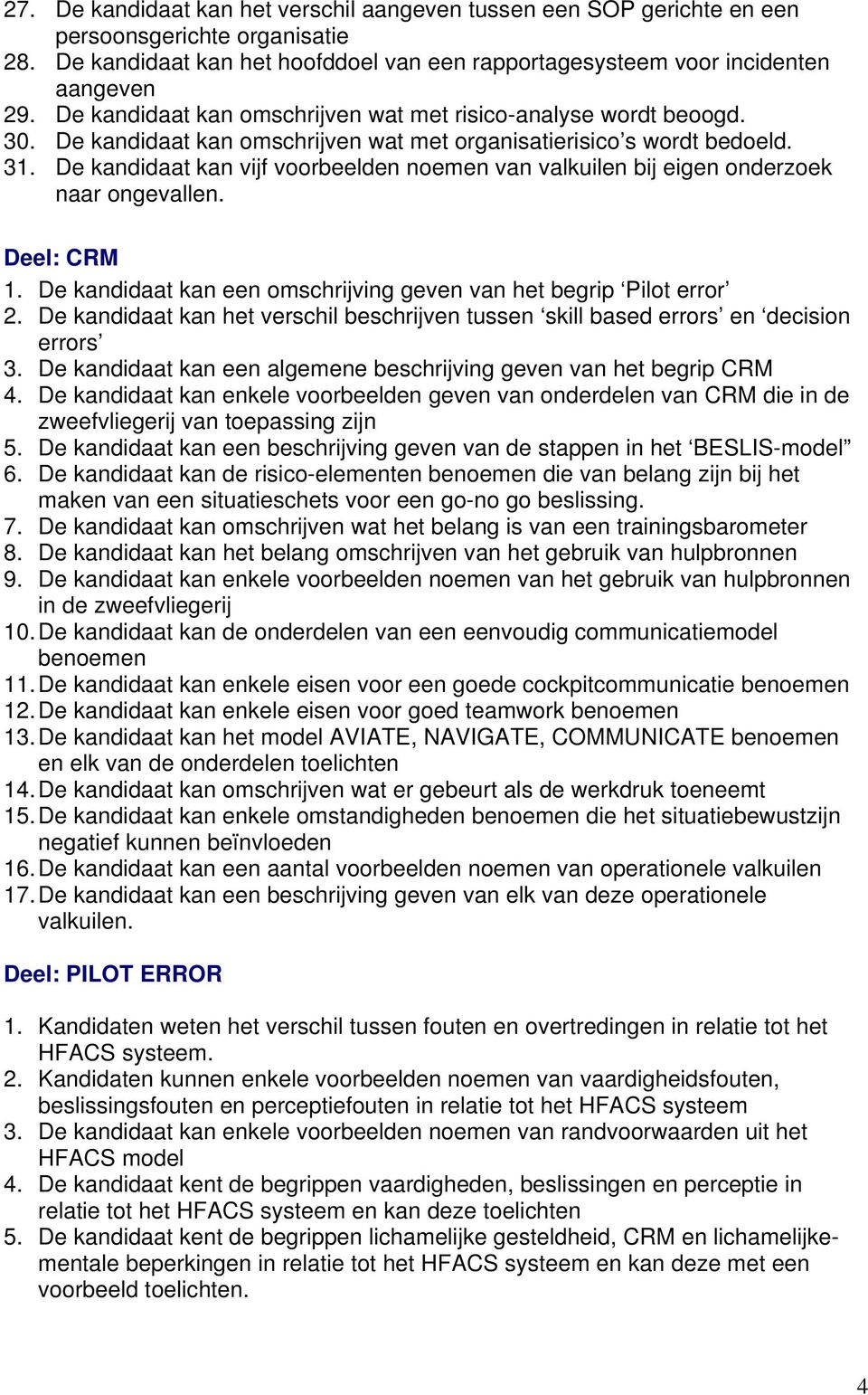 De kandidaat kan vijf voorbeelden noemen van valkuilen bij eigen onderzoek naar ongevallen. Deel: CRM 1. De kandidaat kan een omschrijving geven van het begrip Pilot error 2.