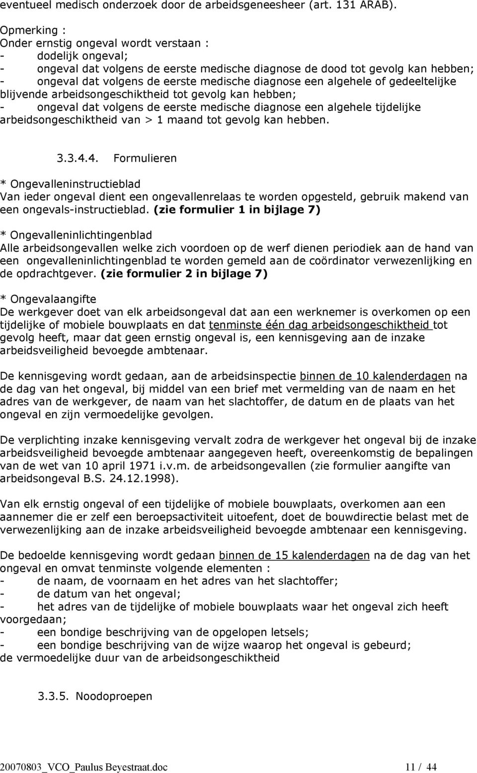 diagnose een algehele of gedeeltelijke blijvende arbeidsongeschiktheid tot gevolg kan hebben; - ongeval dat volgens de eerste medische diagnose een algehele tijdelijke arbeidsongeschiktheid van > 1