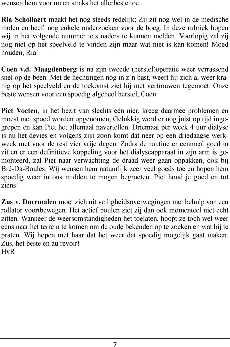 Met de hechtingen nog in z n bast, weert hij zich al weer kranig op het speelveld en de toekomst ziet hij met vertrouwen tegemoet. Onze beste wensen voor een spoedig algeheel herstel, Coen.