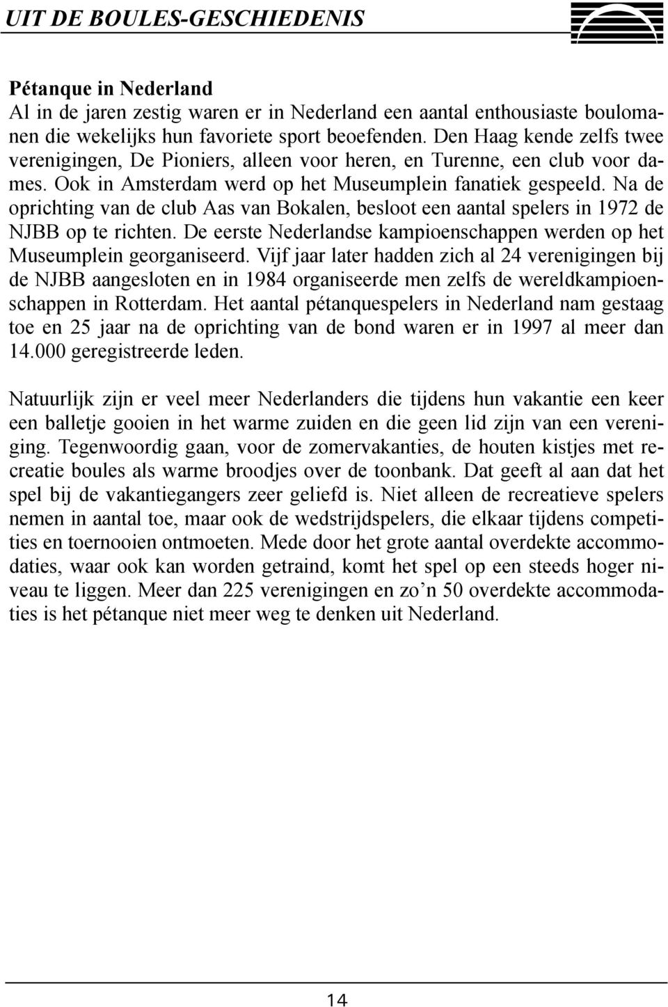 Na de oprichting van de club Aas van Bokalen, besloot een aantal spelers in 1972 de NJBB op te richten. De eerste Nederlandse kampioenschappen werden op het Museumplein georganiseerd.