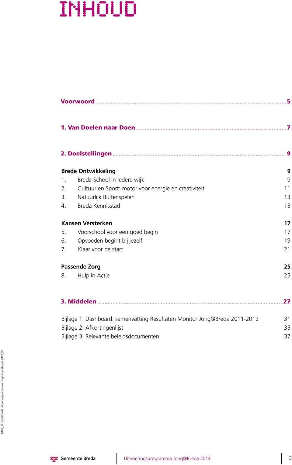 Voorschool voor een goed begin 17 6. Opvoeden begint bij jezelf 19 7. Klaar voor de start 21 Passende Zorg 25 8. Hulp in Actie 25 3. Middelen.