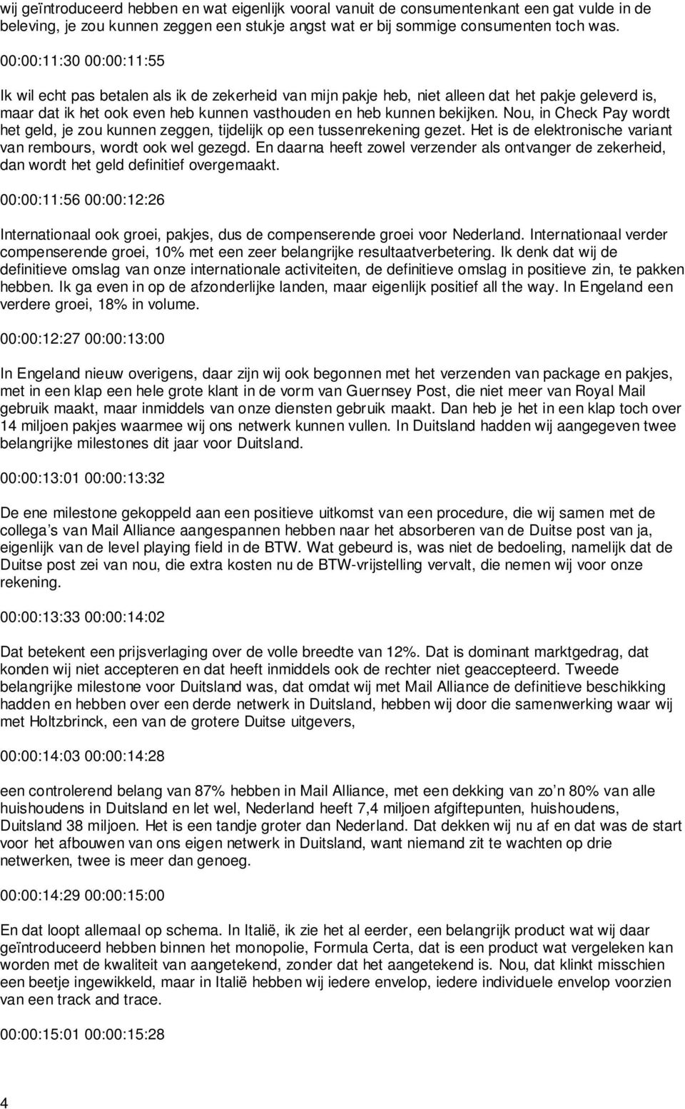 Nou, in Check Pay wordt het geld, je zou kunnen zeggen, tijdelijk op een tussenrekening gezet. Het is de elektronische variant van rembours, wordt ook wel gezegd.