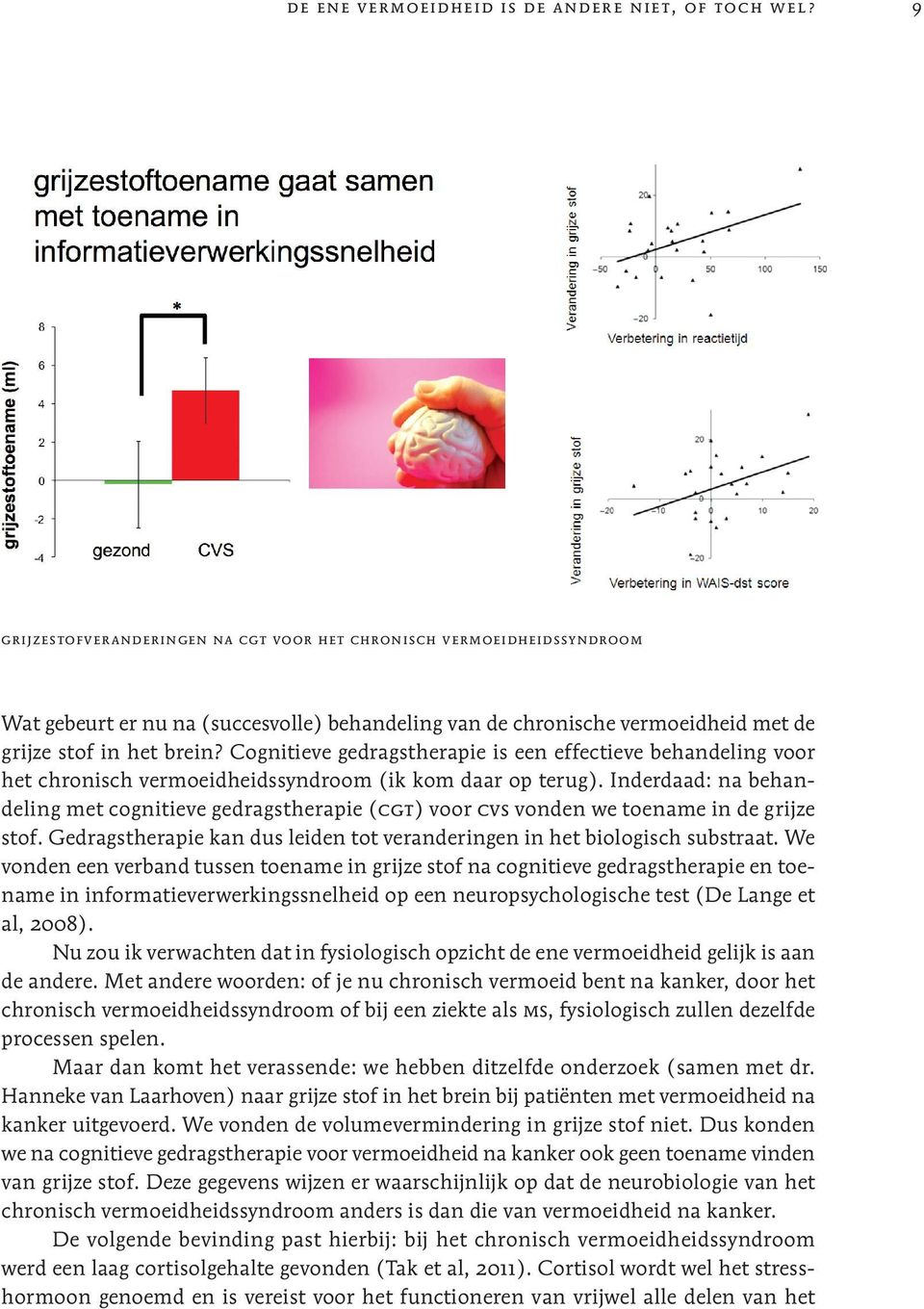 Cognitieve gedragstherapie is een effectieve behandeling voor het chronisch vermoeidheidssyndroom (ik kom daar op terug).