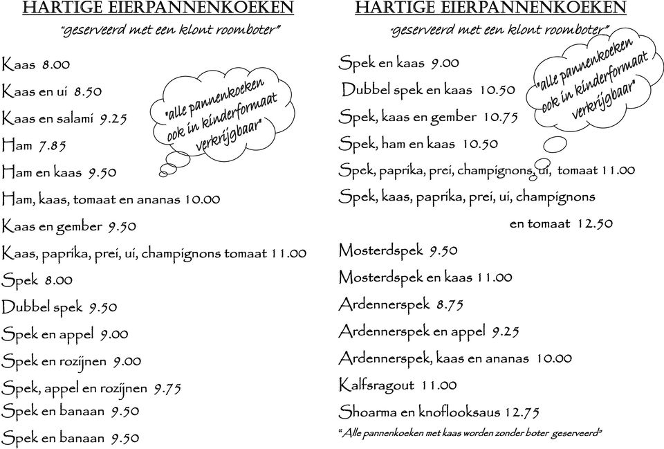 00 Dubbel spek en kaas 10.50 Spek, kaas en gember 10.75 Spek, ham en kaas 10.50 Spek, paprika, prei, champignons, ui, tomaat 11.00 Spek, kaas, paprika, prei, ui, champignons Mosterdspek 9.