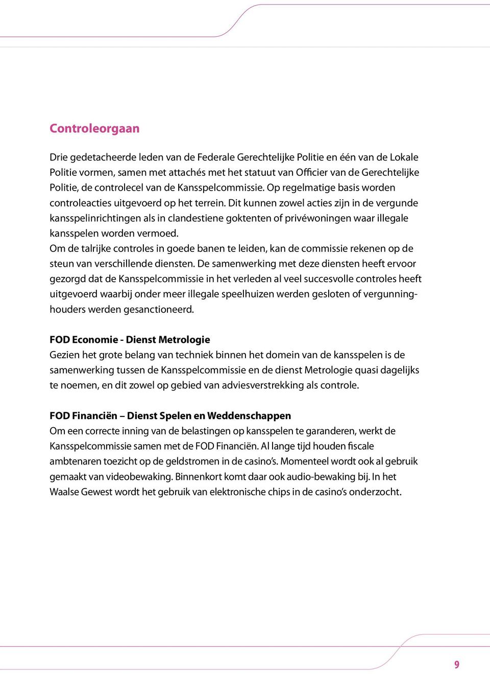 Dit kunnen zowel acties zijn in de vergunde kansspelinrichtingen als in clandestiene goktenten of privéwoningen waar illegale kansspelen worden vermoed.