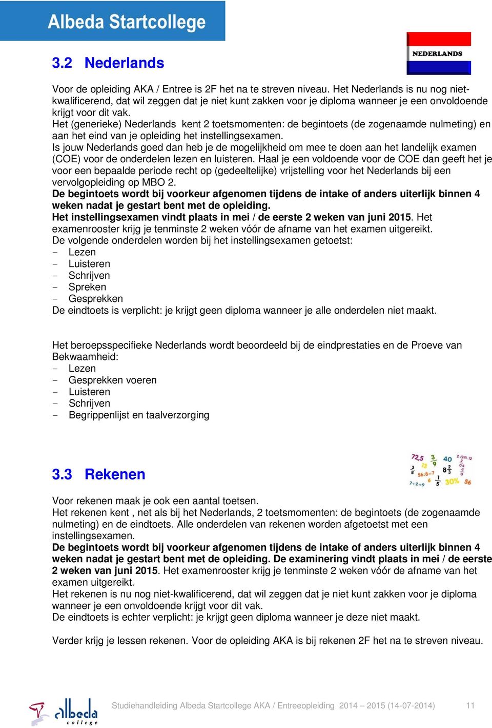 Het (generieke) Nederlands kent 2 toetsmomenten: de begintoets (de zogenaamde nulmeting) en aan het eind van je opleiding het instellingsexamen.