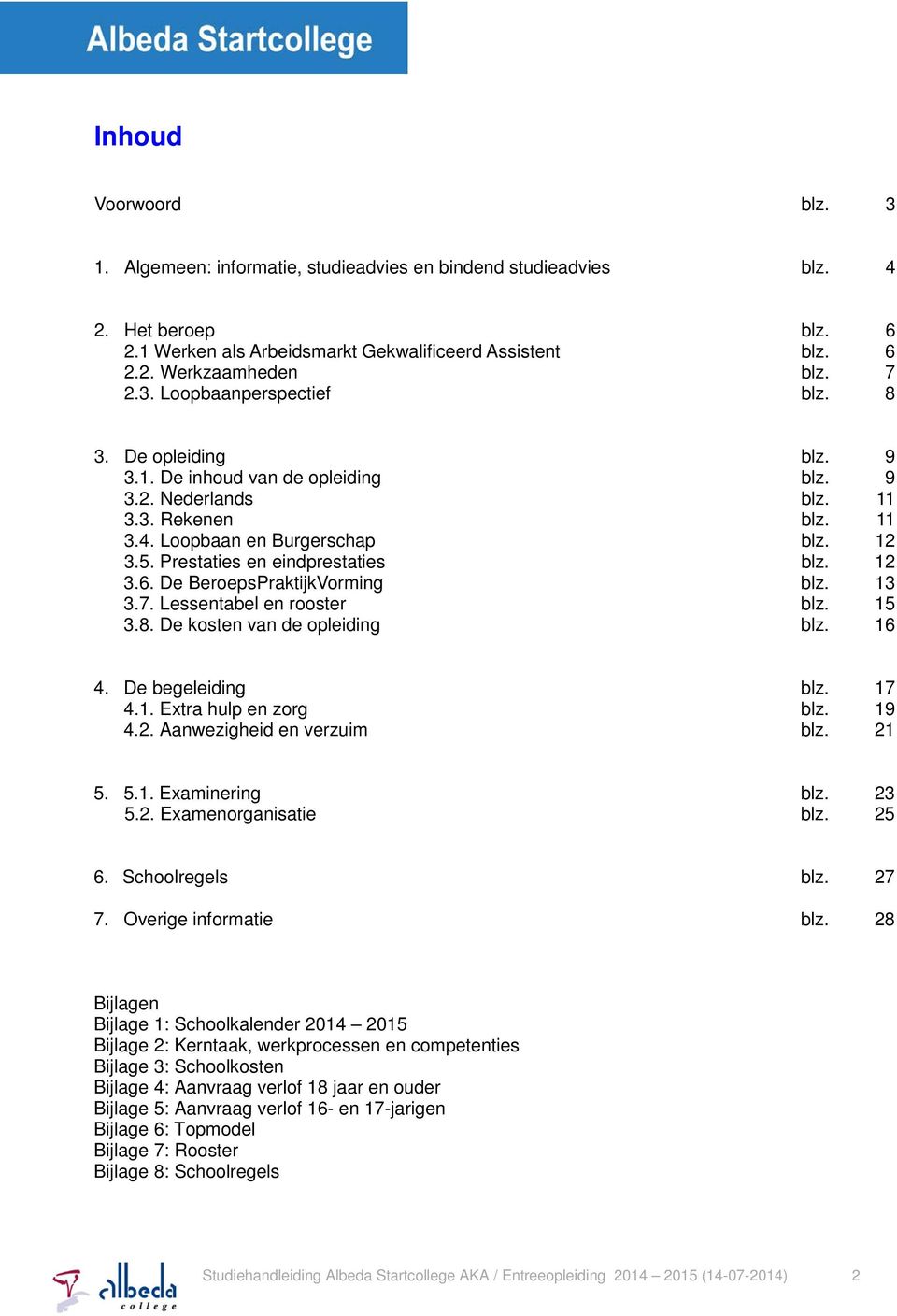 Prestaties en eindprestaties blz. 12 3.6. De BeroepsPraktijkVorming blz. 13 3.7. Lessentabel en rooster blz. 15 3.8. De kosten van de opleiding blz. 16 4. De begeleiding blz. 17 4.1. Extra hulp en zorg blz.