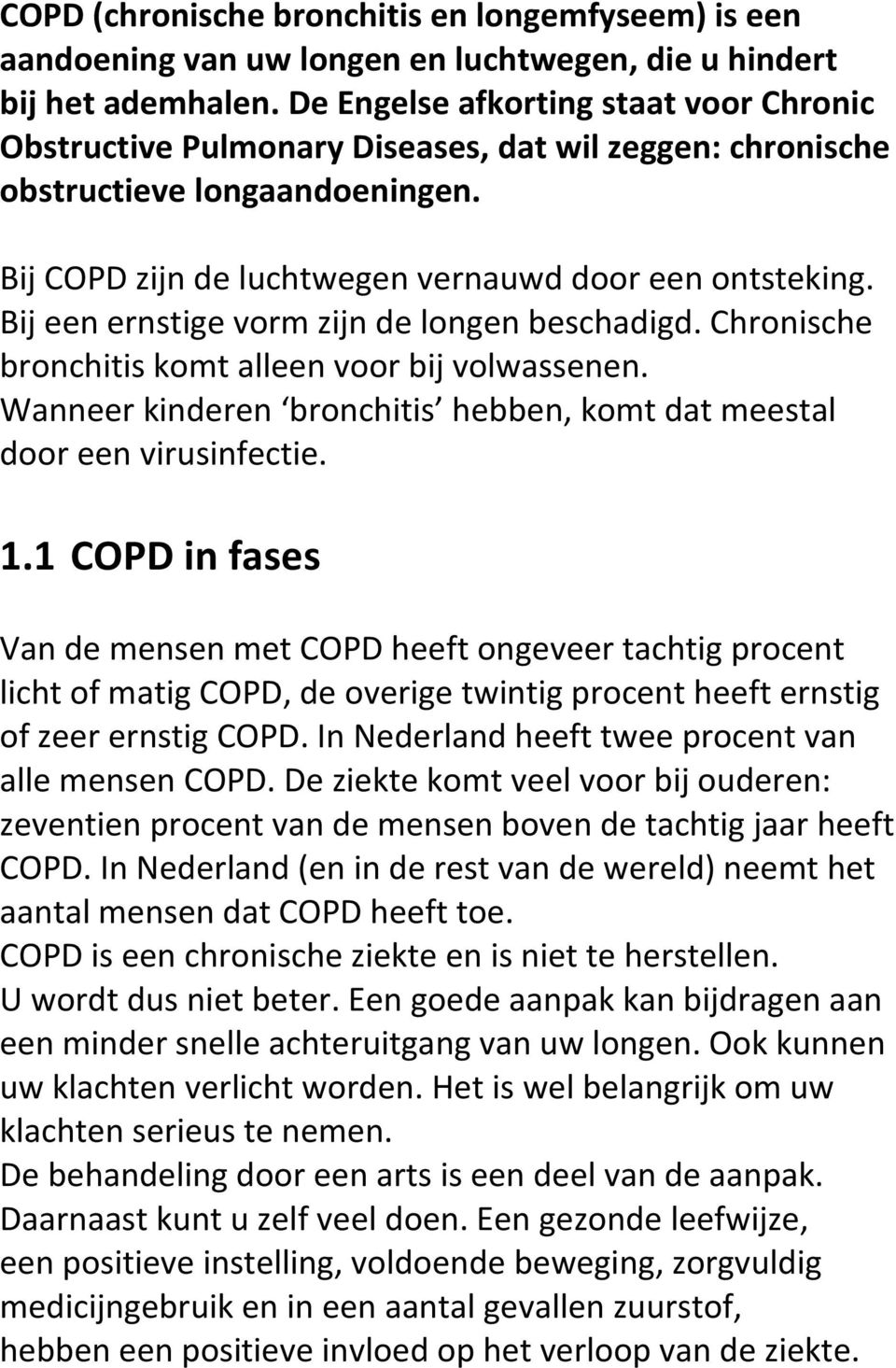 Bij een ernstige vorm zijn de longen beschadigd. Chronische bronchitis komt alleen voor bij volwassenen. Wanneer kinderen bronchitis hebben, komt dat meestal door een virusinfectie. 1.