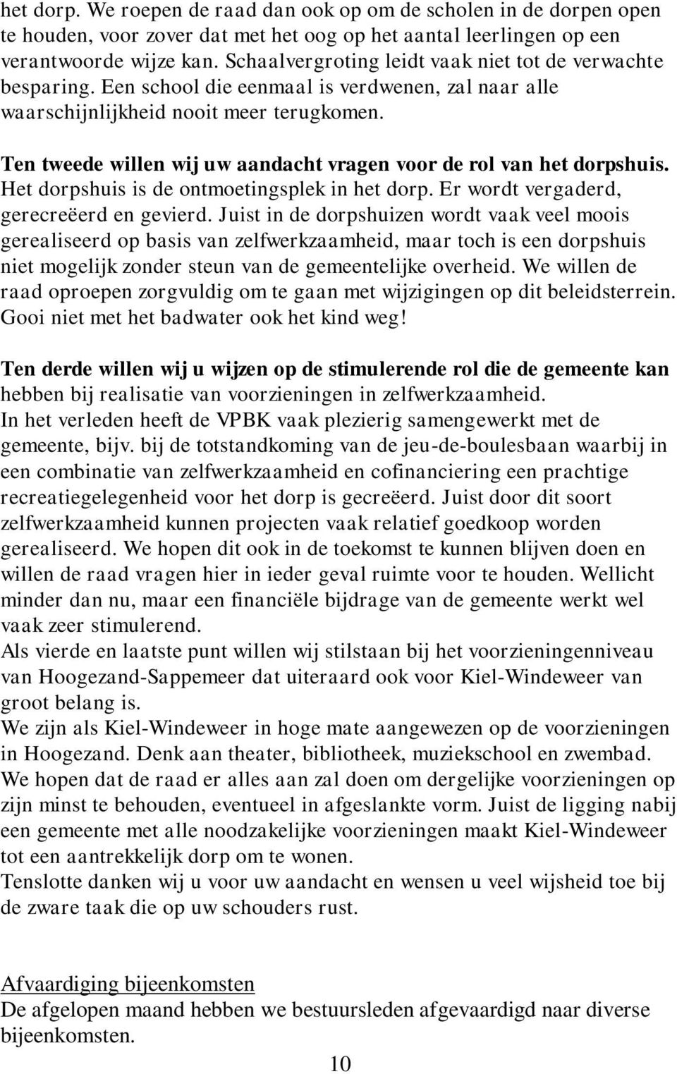 Ten tweede willen wij uw aandacht vragen voor de rol van het dorpshuis. Het dorpshuis is de ontmoetingsplek in het dorp. Er wordt vergaderd, gerecreëerd en gevierd.