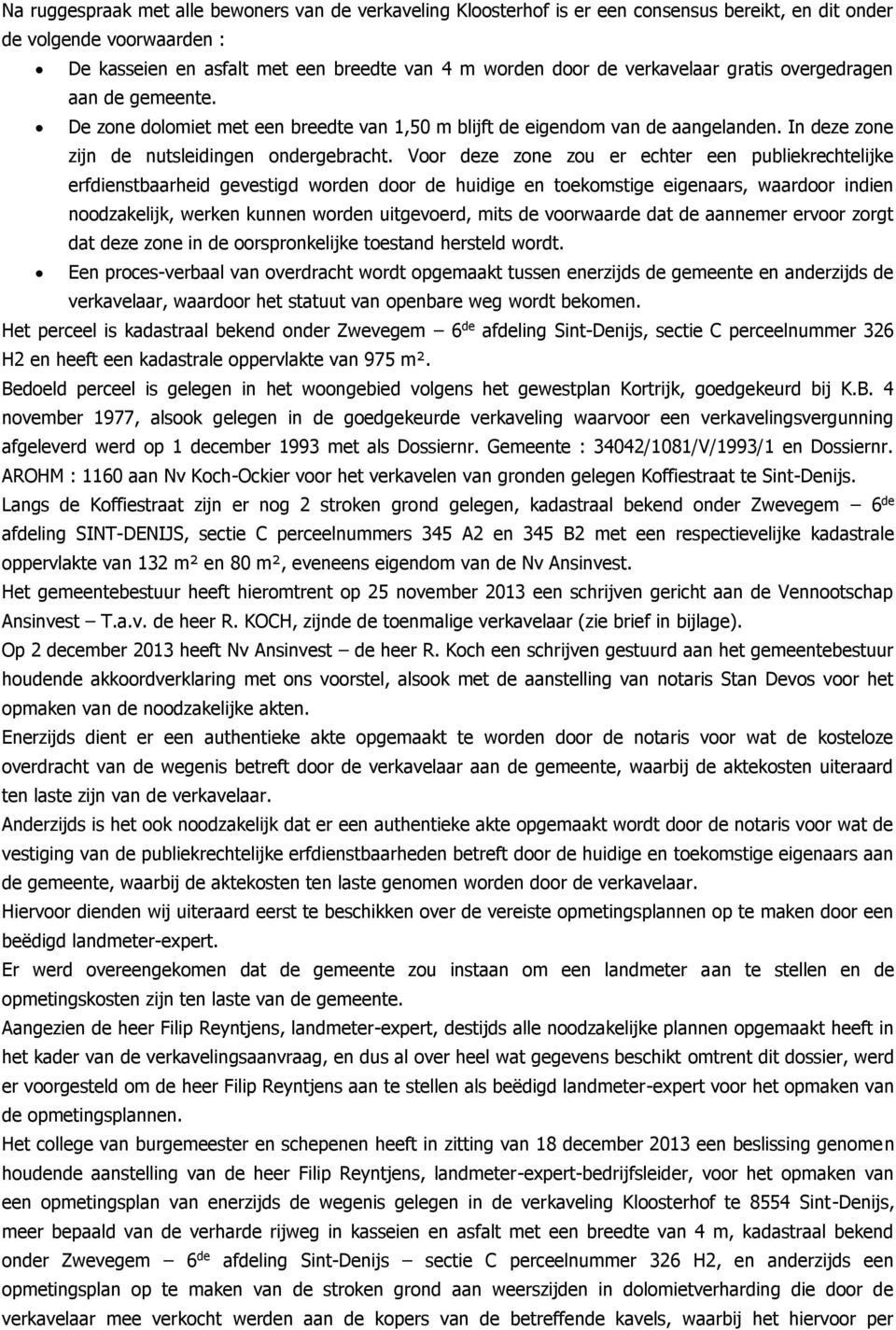 Voor deze zone zou er echter een publiekrechtelijke erfdienstbaarheid gevestigd worden door de huidige en toekomstige eigenaars, waardoor indien noodzakelijk, werken kunnen worden uitgevoerd, mits de