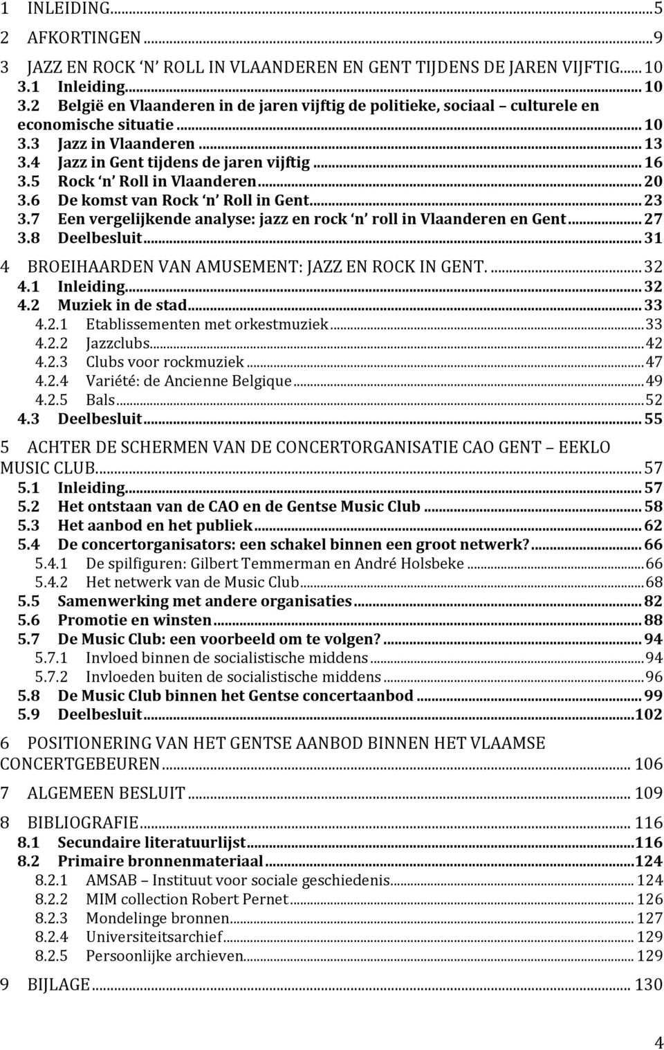 .. 16 3.5 Rock n Roll in Vlaanderen... 20 3.6 De komst van Rock n Roll in Gent... 23 3.7 Een vergelijkende analyse: jazz en rock n roll in Vlaanderen en Gent... 27 3.8 Deelbesluit.