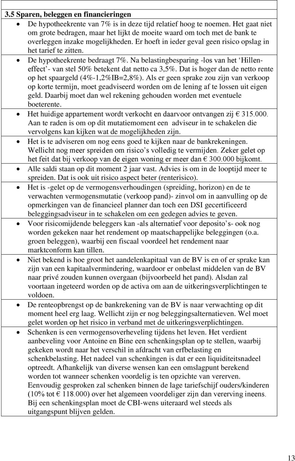 De hypotheekrente bedraagt 7%. Na belastingbesparing -los van het Hilleneffect - van stel 50% betekent dat netto ca 3,5%. Dat is hoger dan de netto rente op het spaargeld (4%-1,2%IB=2,8%).