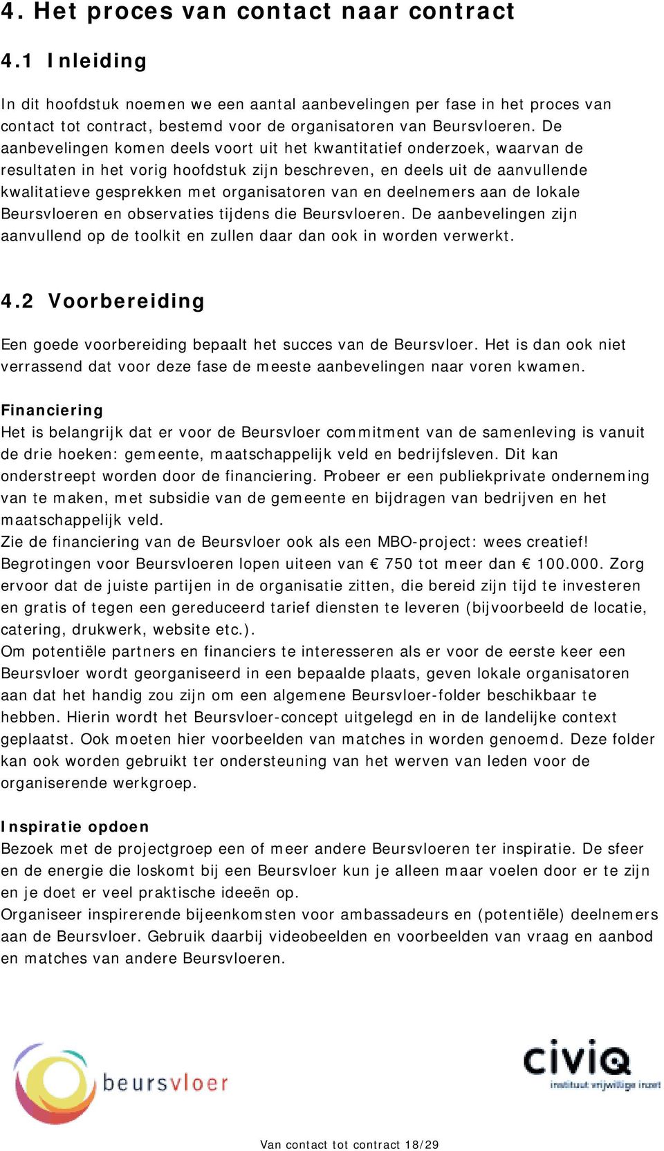 De aanbevelingen komen deels voort uit het kwantitatief onderzoek, waarvan de resultaten in het vorig hoofdstuk zijn beschreven, en deels uit de aanvullende kwalitatieve gesprekken met organisatoren