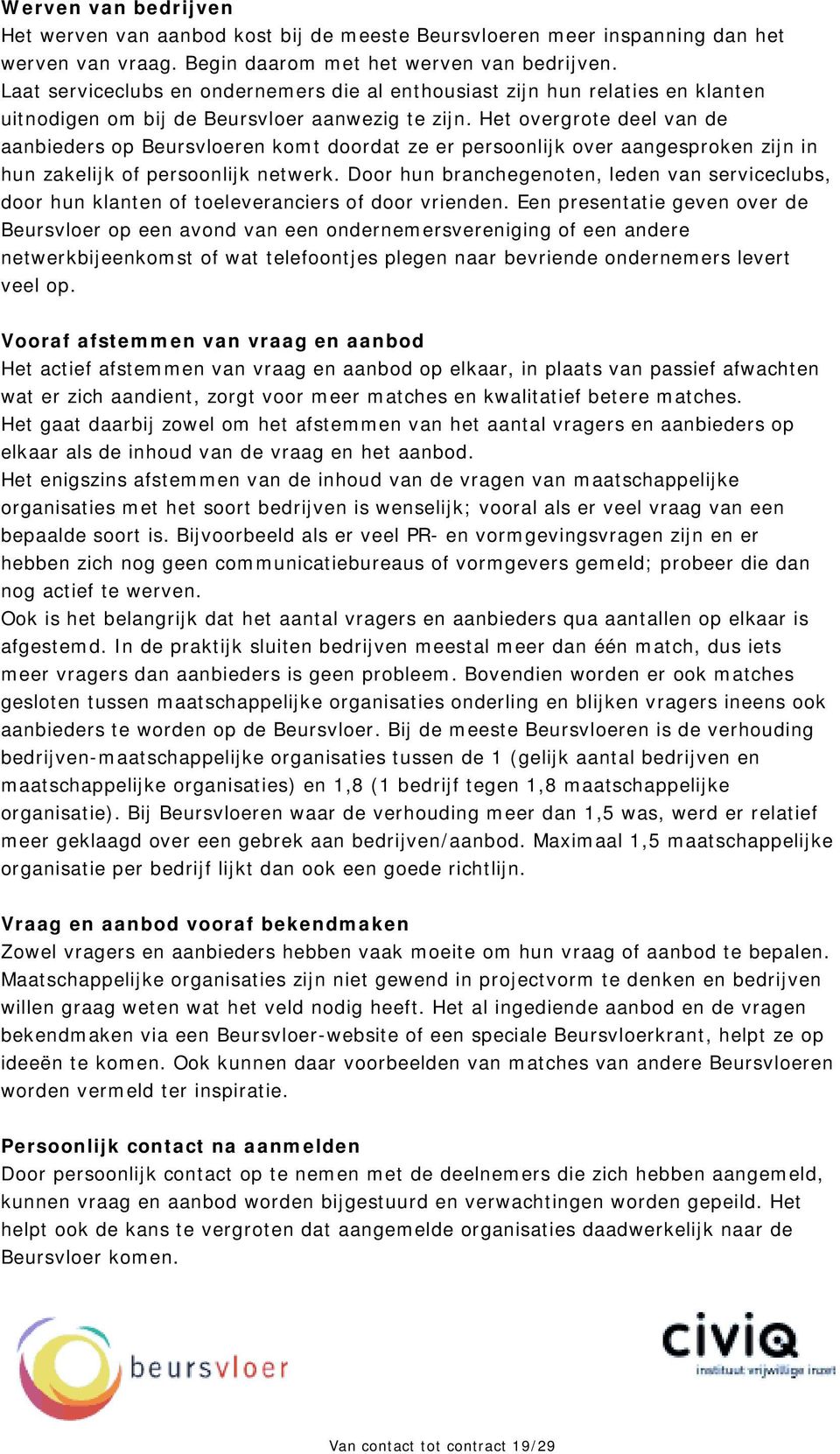 Het overgrote deel van de aanbieders op Beursvloeren komt doordat ze er persoonlijk over aangesproken zijn in hun zakelijk of persoonlijk netwerk.