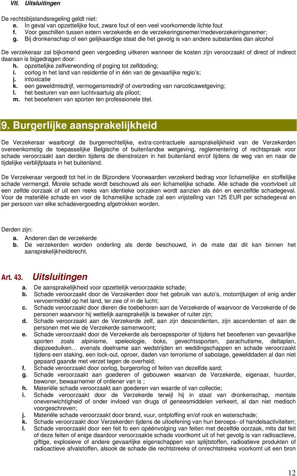 Bij dronkenschap of een gelijkaardige staat die het gevolg is van andere substanties dan alcohol De verzekeraar zal bijkomend geen vergoeding uitkeren wanneer de kosten zijn veroorzaakt of direct of