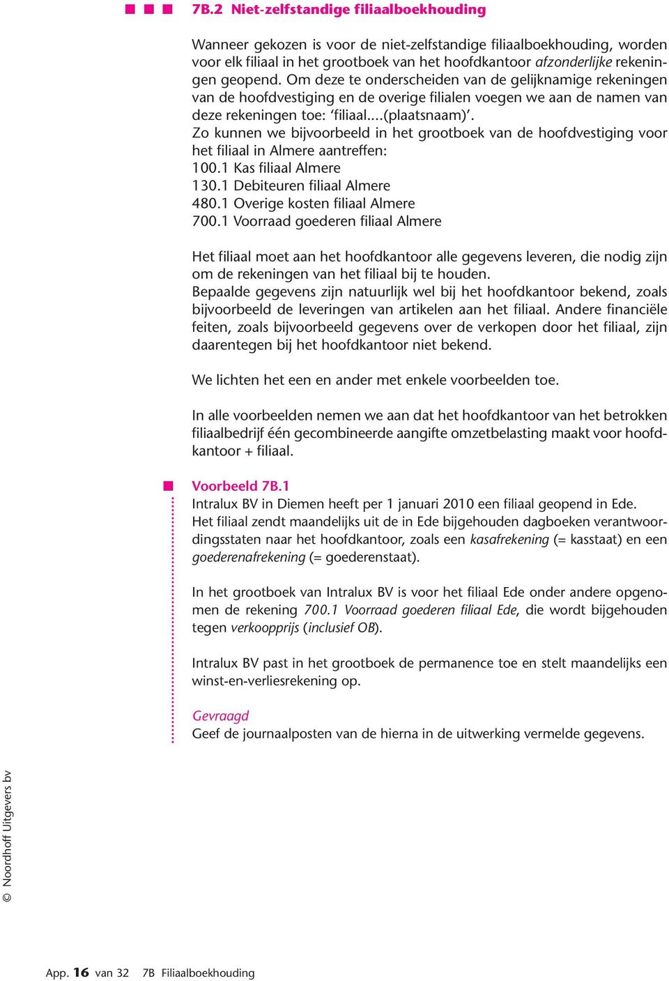 Zo kunnen we bijvoorbeeld in het grootboek van de hoofdvestiging voor het filiaal in Almere aantreffen: 100.1 Kas filiaal Almere 130.1 Debiteuren filiaal Almere 480.