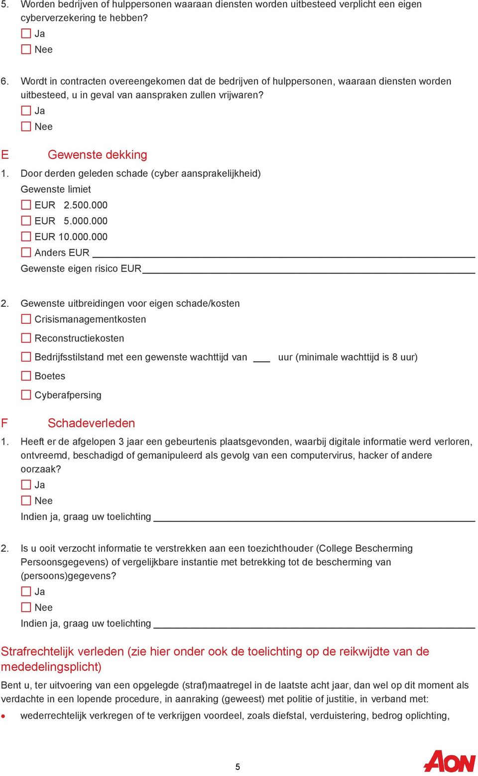 Door derden geleden schade (cyber aansprakelijkheid) Gewenste limiet EUR 2.500.000 EUR 5.000.000 EUR 10.000.000 Anders EUR Gewenste eigen risico EUR 2.