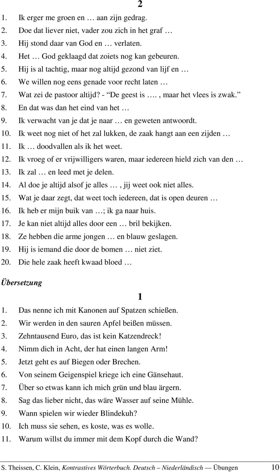 En dat was dan het eind van het 9. Ik verwacht van je dat je naar en geweten antwoordt. 10. Ik weet nog niet of het zal lukken, de zaak hangt aan een zijden 11. Ik doodvallen als ik het weet. 12.