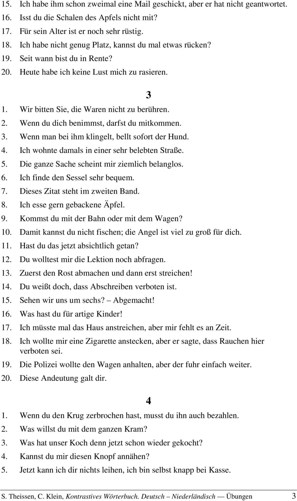 3. Wenn man bei ihm klingelt, bellt sofort der Hund. 4. Ich wohnte damals in einer sehr belebten Straße. 5. Die ganze Sache scheint mir ziemlich belanglos. 6. Ich finde den Sessel sehr bequem. 7.