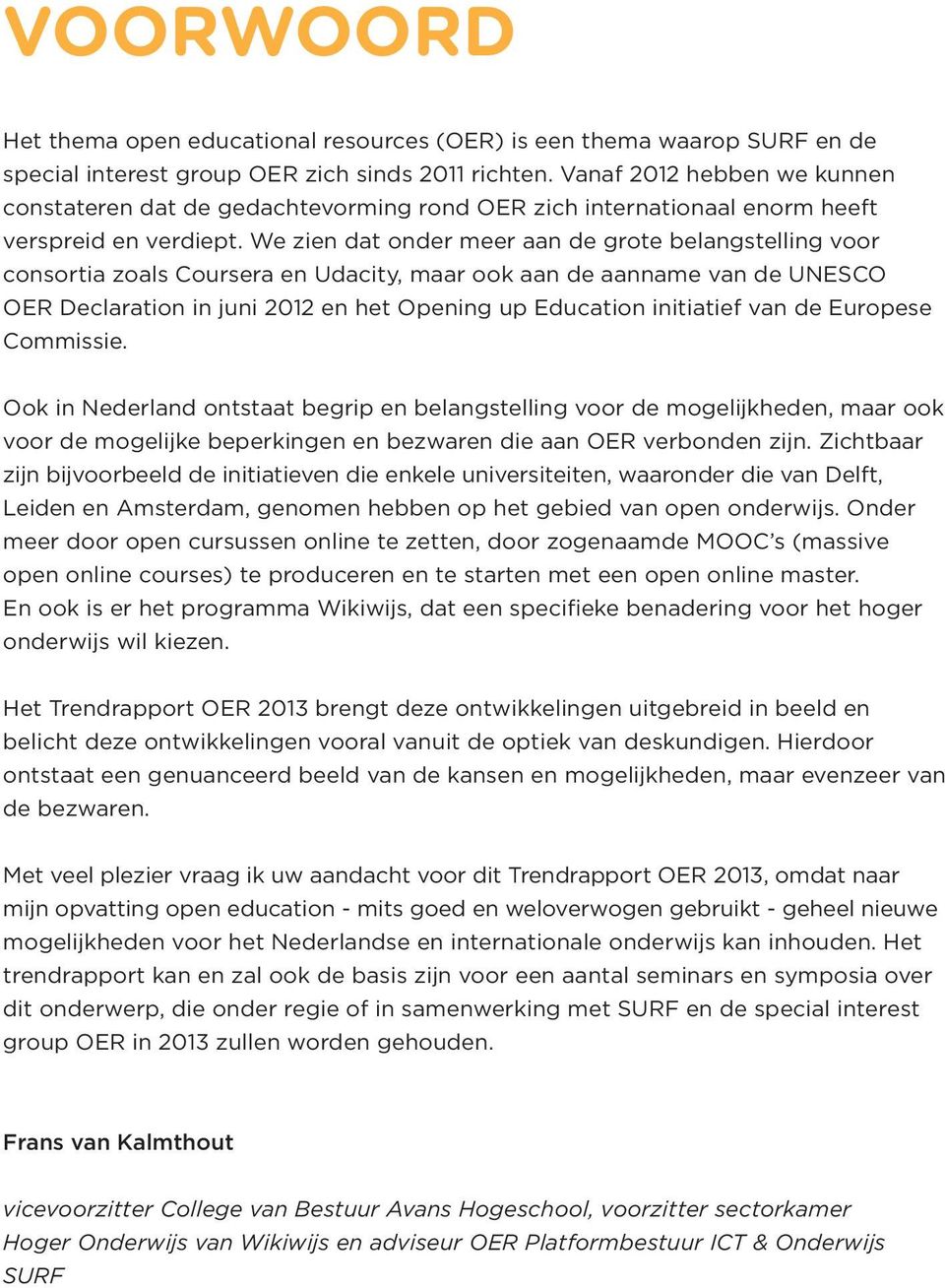 We zien dat onder meer aan de grote belangstelling voor consortia zoals Coursera en Udacity, maar ook aan de aanname van de UNESCO OER Declaration in juni 2012 en het Opening up Education initiatief