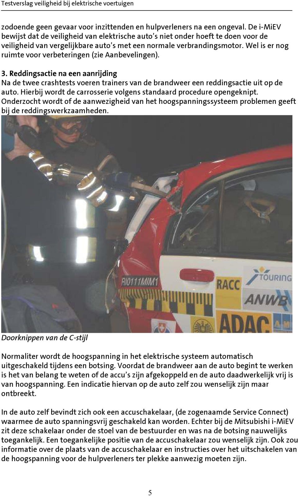 Wel is er nog ruimte voor verbeteringen (zie Aanbevelingen). 3. Reddingsactie na een aanrijding Na de twee crashtests voeren trainers van de brandweer een reddingsactie uit op de auto.