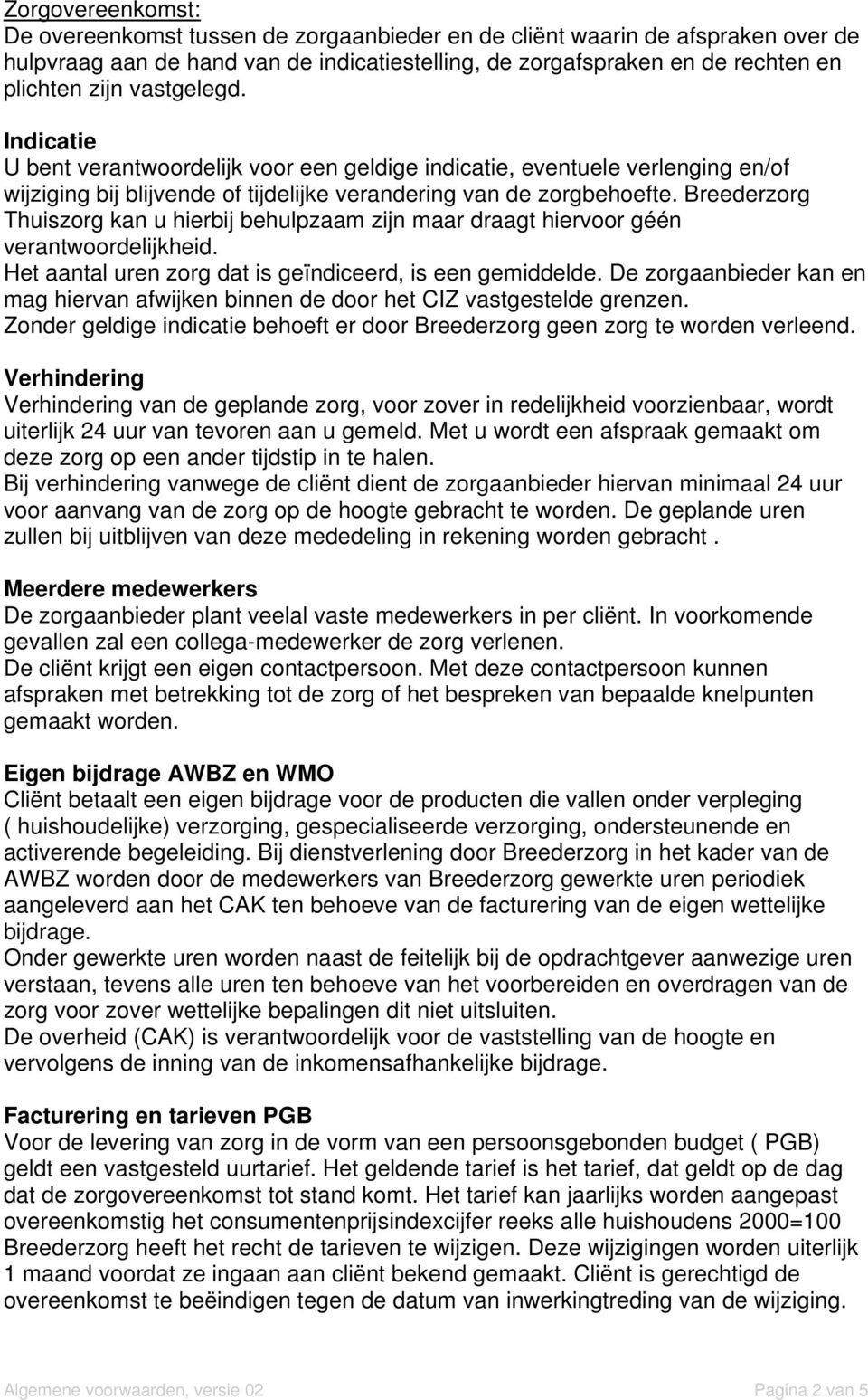 Breederzorg Thuiszorg kan u hierbij behulpzaam zijn maar draagt hiervoor géén verantwoordelijkheid. Het aantal uren zorg dat is geïndiceerd, is een gemiddelde.