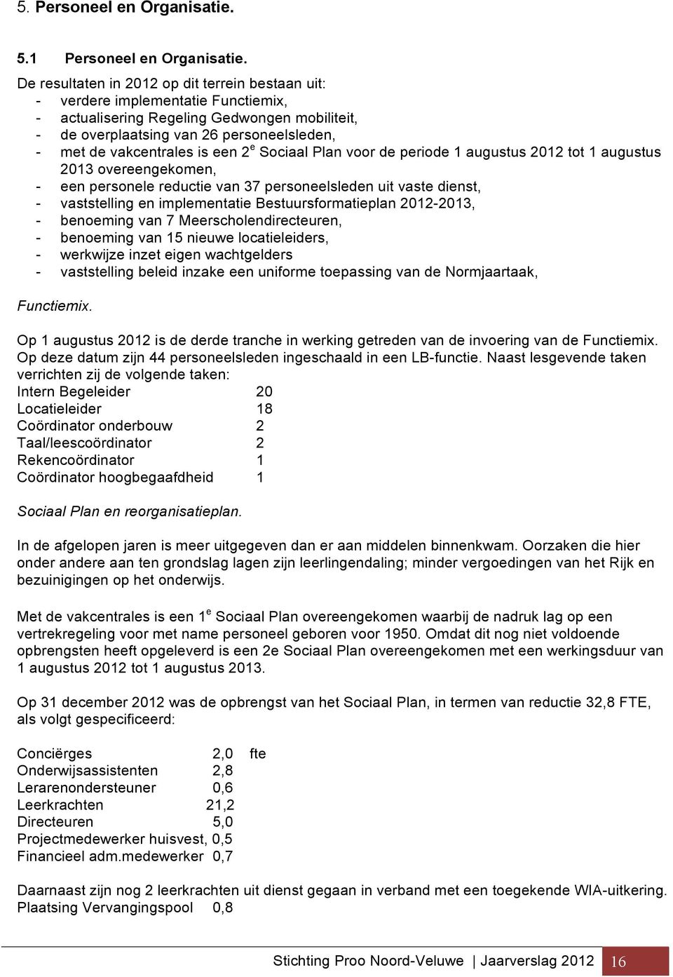 is een 2 e Sociaal Plan voor de periode 1 augustus 2012 tot 1 augustus 2013 overeengekomen, - een personele reductie van 37 personeelsleden uit vaste dienst, - vaststelling en implementatie