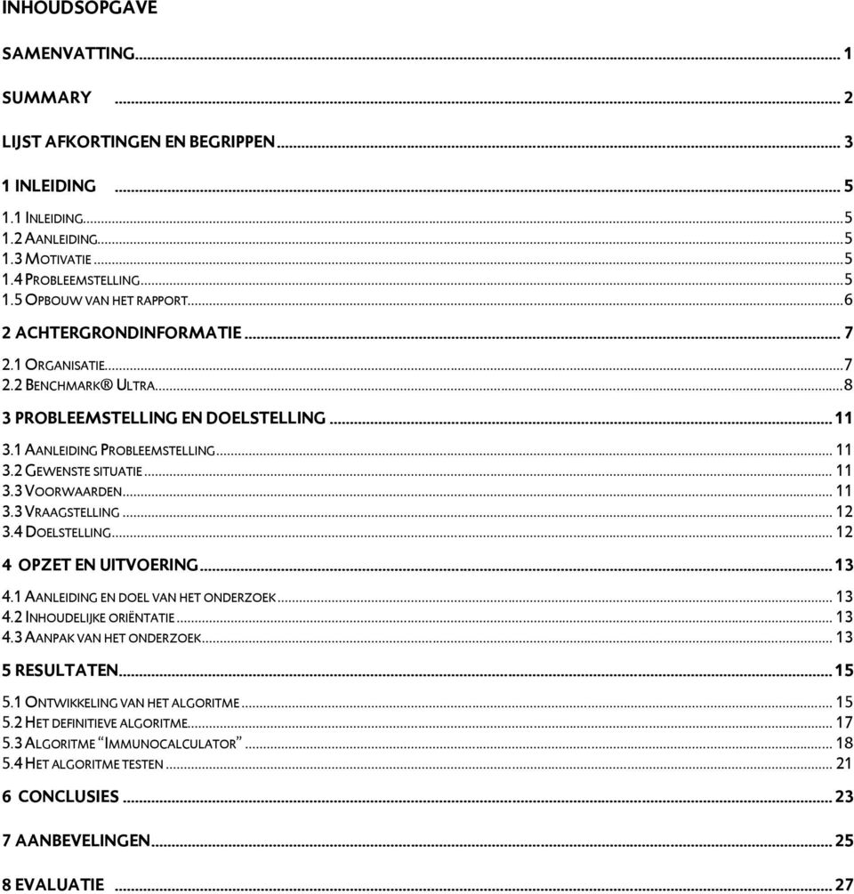 .. 11 3.3 VRAAGSTELLING... 12 3.4 DOELSTELLING... 12 4 OPZET EN UITVOERING... 13 4.1 AANLEIDING EN DOEL VAN HET ONDERZOEK... 13 4.2 INHOUDELIJKE ORIËNTATIE... 13 4.3 AANPAK VAN HET ONDERZOEK.