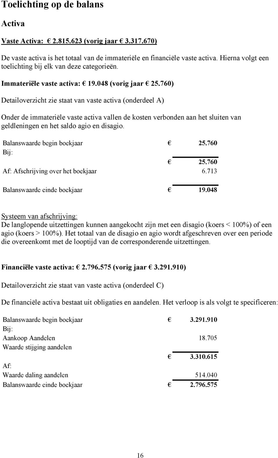 760) Detailoverzicht zie staat van vaste activa (onderdeel A) Onder de immateriële vaste activa vallen de kosten verbonden aan het sluiten van geldleningen en het saldo agio en disagio.