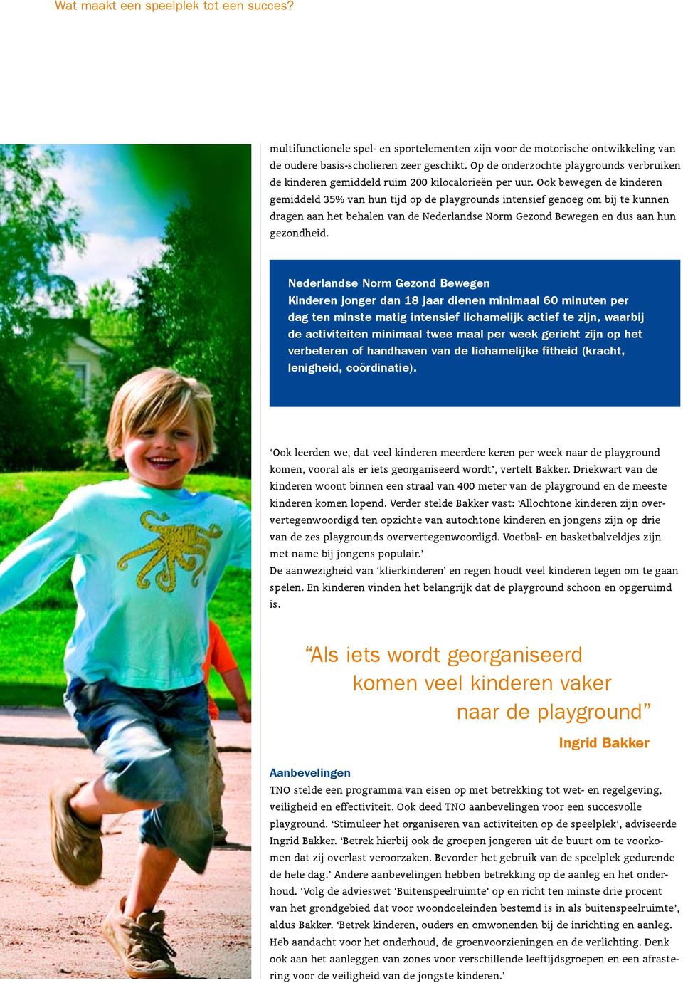Ook bewegen de kinderen gemiddeld 35% van hun tijd op de playgrounds intensief genoeg om bij te kunnen dragen aan het behalen van de Nederlandse Norm Gezond Bewegen en dus aan hun gezondheid.