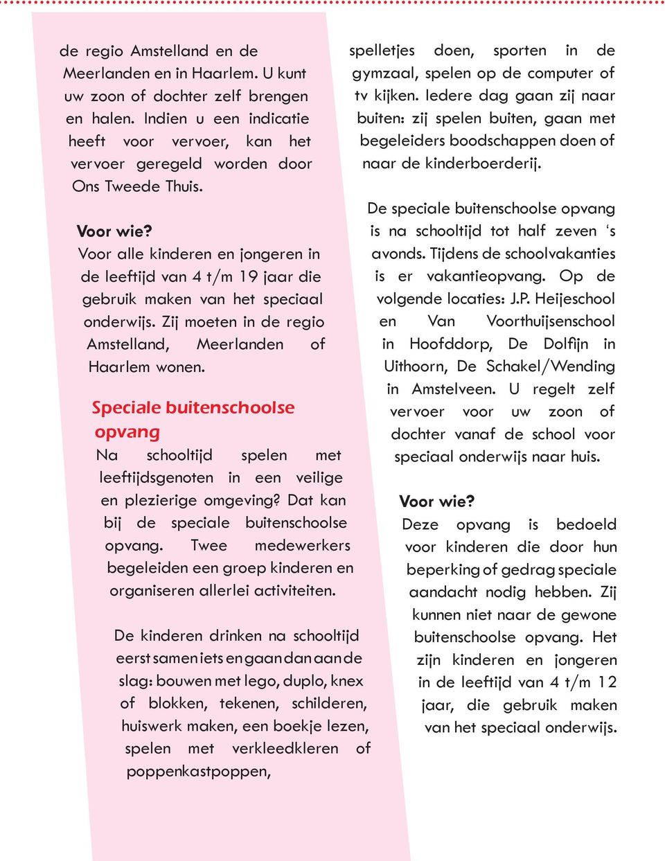 Speciale buitenschoolse opvang Na schooltijd spelen met leeftijdsgenoten in een veilige en plezierige omgeving? Dat kan bij de speciale buitenschoolse opvang.