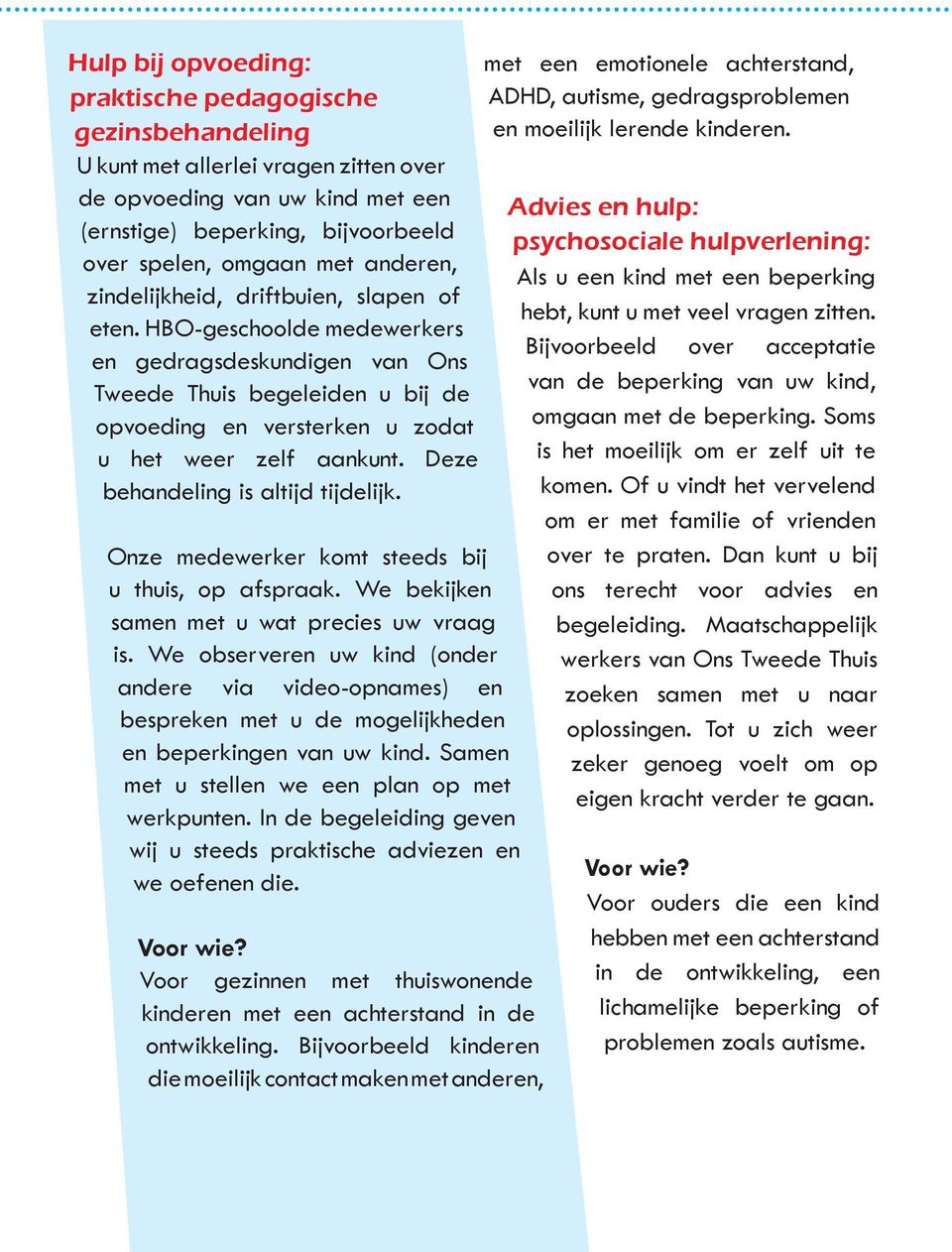 Deze behandeling is altijd tijdelijk. Onze medewerker komt steeds bij u thuis, op afspraak. We bekijken samen met u wat precies uw vraag is.