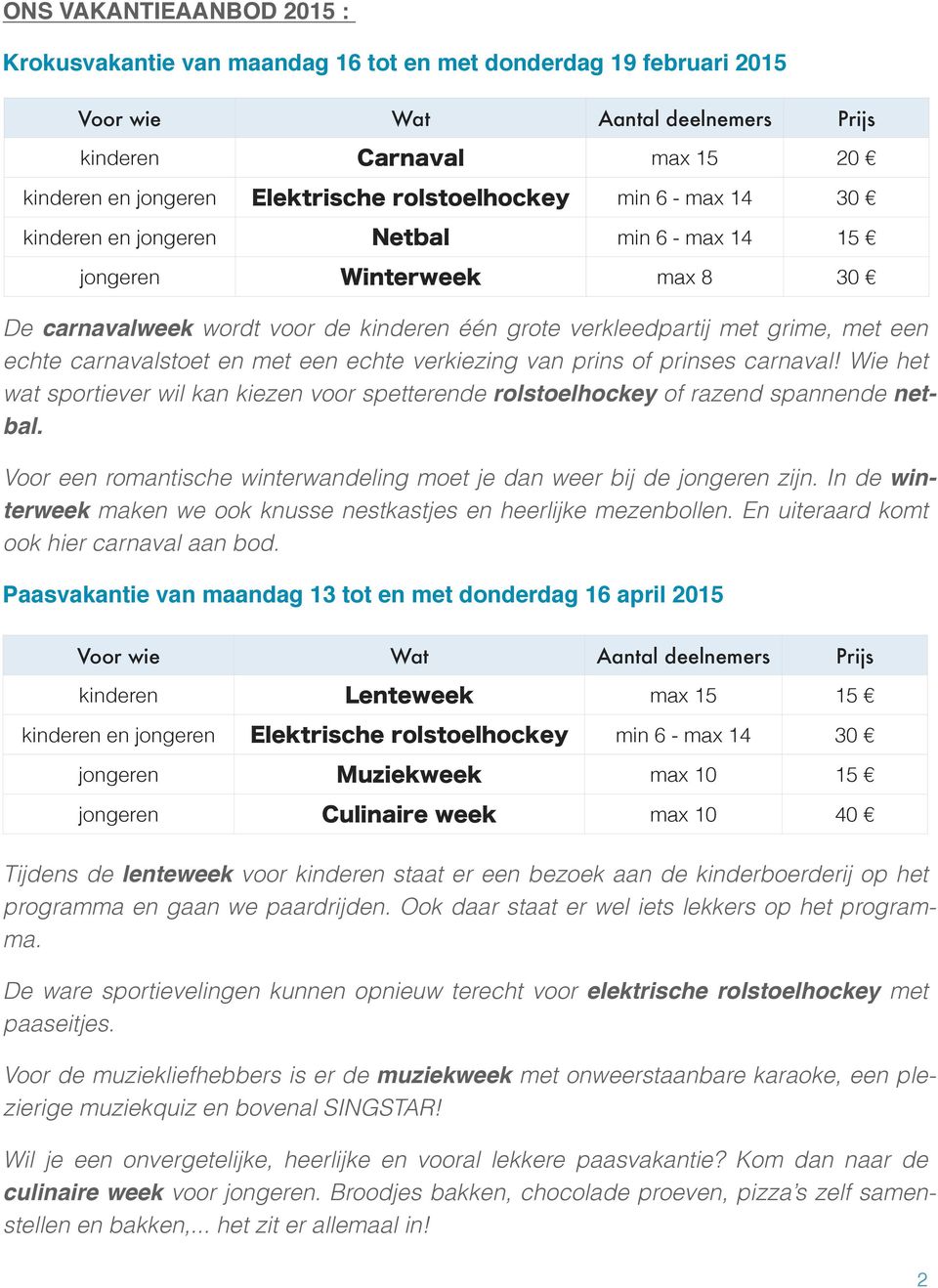 Wie het wat sportiever wil kan kiezen voor spetterende rolstoelhockey of razend spannende netbal. Voor een romantische winterwandeling moet je dan weer bij de jongeren zijn.