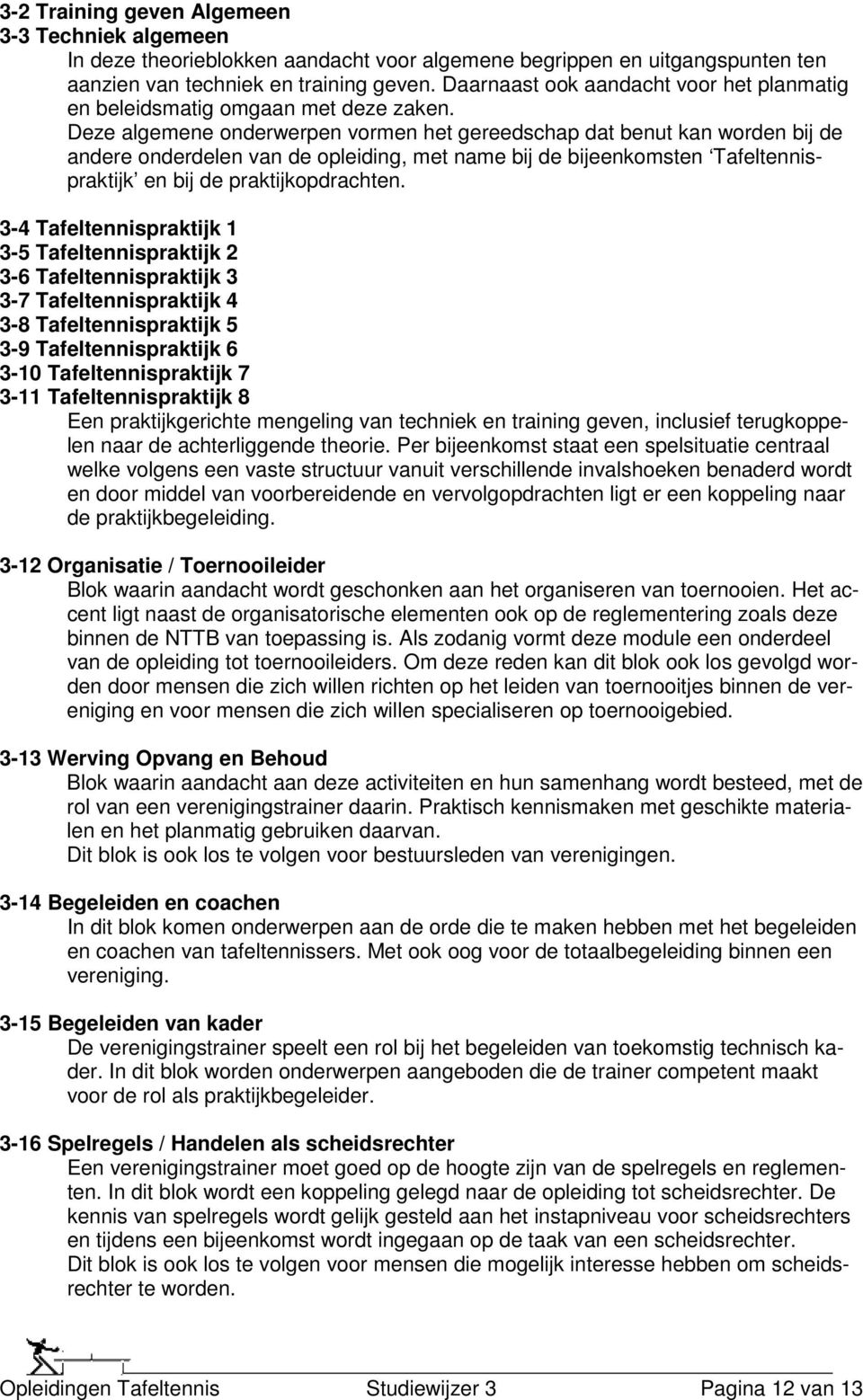 Deze algemene onderwerpen vormen het gereedschap dat benut kan worden bij de andere onderdelen van de opleiding, met name bij de bijeenkomsten Tafeltennispraktijk en bij de praktijkopdrachten.