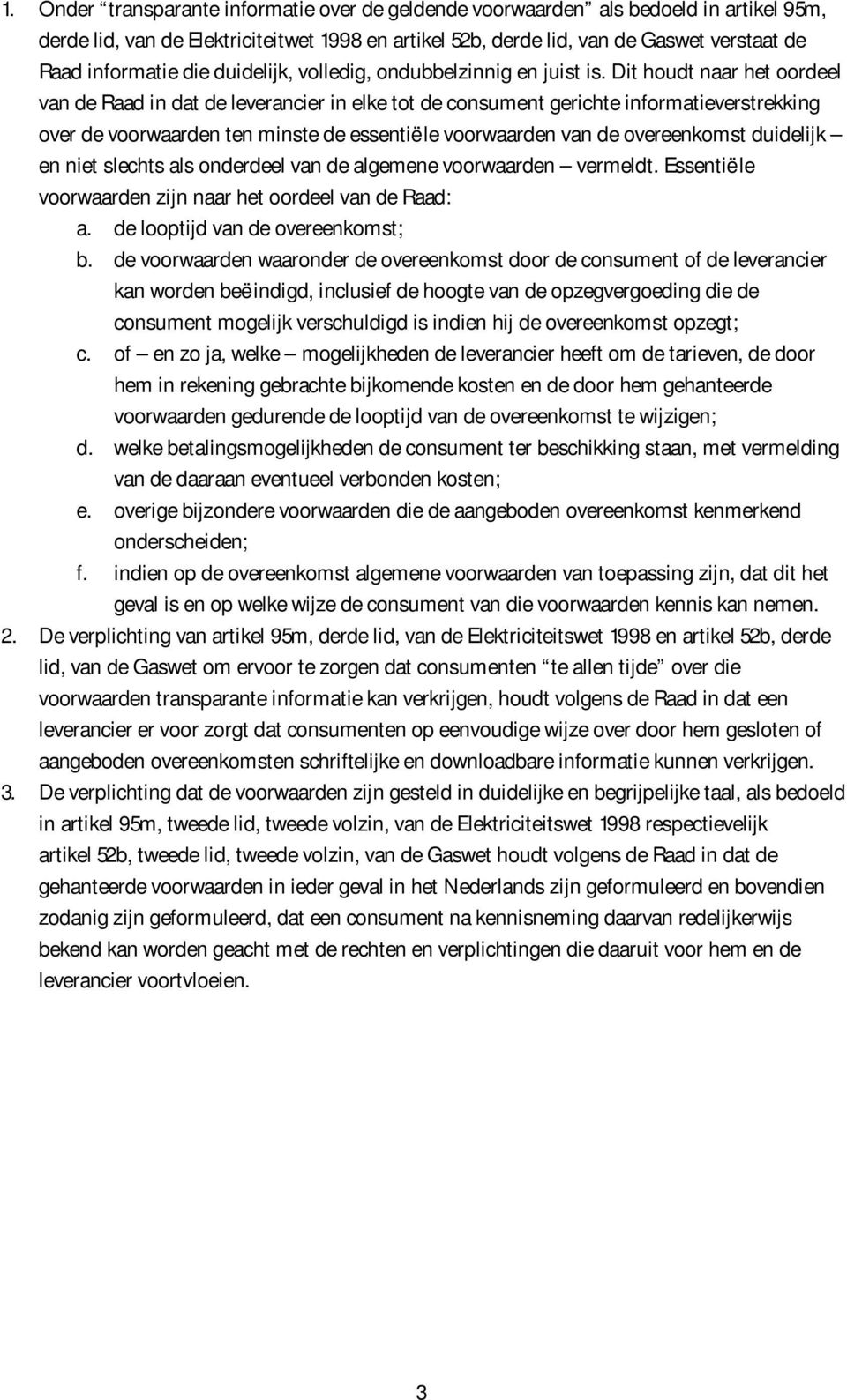 Dit houdt naar het oordeel van de Raad in dat de leverancier in elke tot de consument gerichte informatieverstrekking over de voorwaarden ten minste de essentiële voorwaarden van de overeenkomst