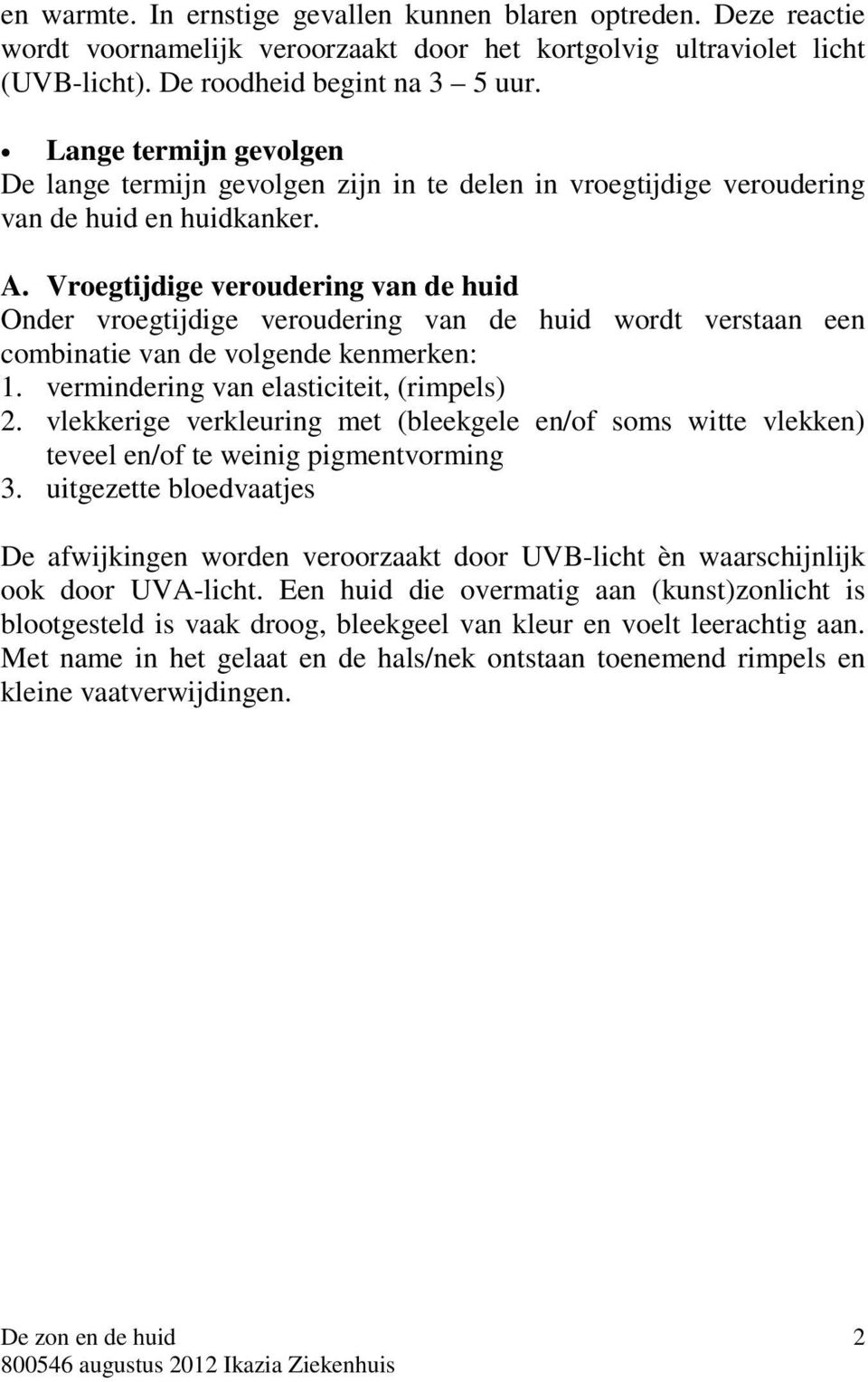 Vroegtijdige veroudering van de huid Onder vroegtijdige veroudering van de huid wordt verstaan een combinatie van de volgende kenmerken: 1. vermindering van elasticiteit, (rimpels) 2.